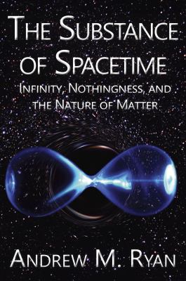 The Substance of Spacetime : Infinity, Nothingness and the Nature of Matter