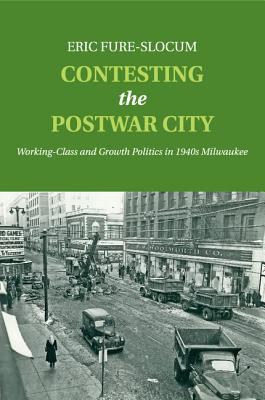 Contesting the Postwar City : Working-Class and Growth Politics in 1940s Milwaukee