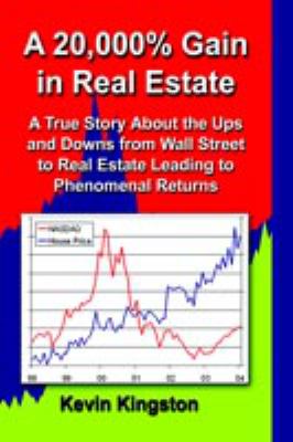 A 20,000% Gain in Real Estate : A True Story about the Ups and Downs from Wall Street to Real Estate Leading up to Phenomenal Returns
