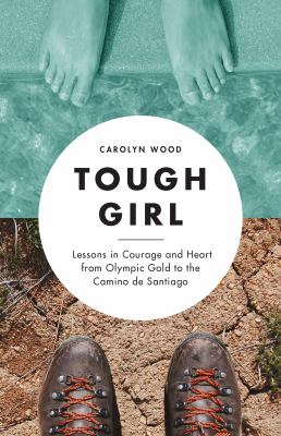 Tough Girl : Lessons in Courage and Heart from Olympic Gold to the Camino de Santiago