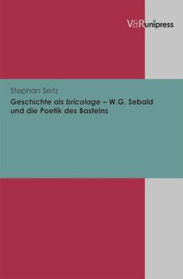 Geschichte Als Bricolage - W. G. Sebald und die Poetik des Bastelns