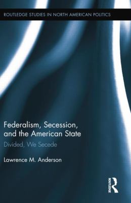 Federalism, Secession, and the American State : Divided, We Secede