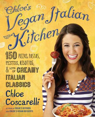 Chloe's Vegan Italian Kitchen : 150 Pizzas, Pastas, Pestos, Risottos, and Lots of Creamy Italian Classics