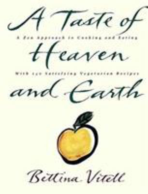 A Taste of Heave and Earth : A Zen Approach to Cooking and Eating with 150 Satisfying Vegetarian Recipes