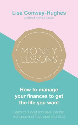 Money Lessons : How to Manage Your Finances to Get the Life You Want