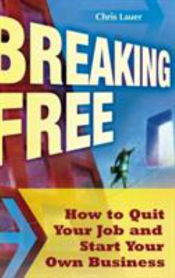 Breaking Free : How to Quit Your Job and Start Your Own Business
