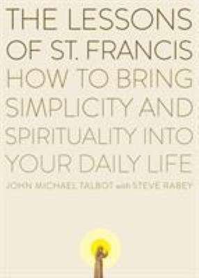 The Lessons of Saint Francis : How to Bring Simplicity and Spirituality into Your Daily Life