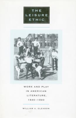 The Leisure Ethic : Work and Play in American Literature, 1840-1940