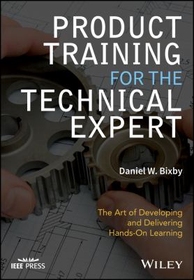 Product Training for the Technical Expert : The Art of Developing and Delivering Hands-On Learning
