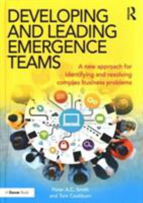 Developing and Leading Emergence Teams : A New Approach for Identifying and Resolving Complex Business Problems