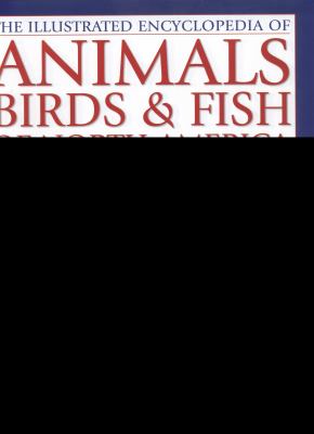 The Illustrated Encyclopedia of Animals, Birds and Fish of North America : A Natural History and Identification Guide with More Than 420 Native Species from the United States of America and Canada
