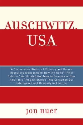 Auschwitz, USA : How the Nazis' Final Solution Annihilated the Jews in Europe and How America's 'Free Enterprise' Has Consumed Our Intelligence and Humanity in America
