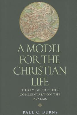 A Model for the Christian Life : Hilary of Poitiers' Commentary on the Psalms
