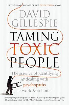 Taming Toxic People : The Science of Identifying and Dealing with Psychopaths at Work and at Home