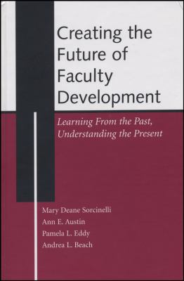 Creating the Future of Faculty Development : Learning from the Past, Understanding the Present