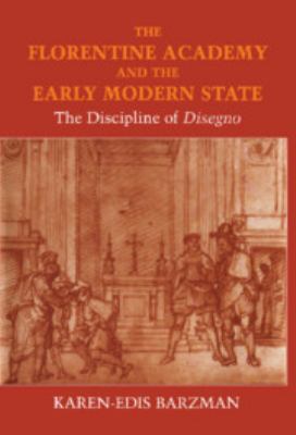 The Florentine Academy and the Early Modern State : The Discipline of Disegno