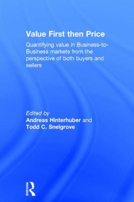 Value First Then Price : Quantifying Value in Business to Business Markets from the Perspective of Both Buyers and Sellers