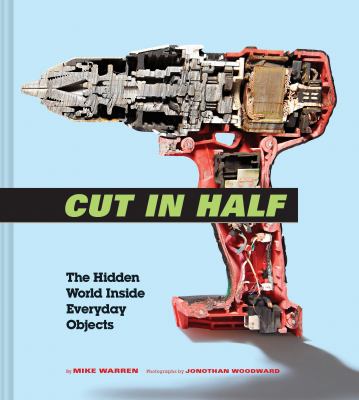 Cut in Half : The Hidden World Inside Everyday Objects (Pop Science and Photography Gift Book, How Things Work Book)