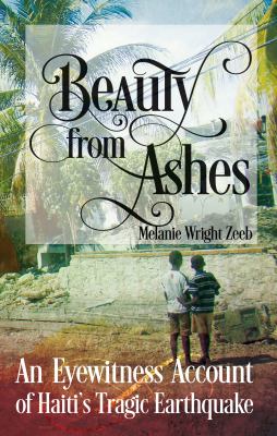 Beauty from Ashes : An Eyewitness Account of Haiti's Tragic Earthquake