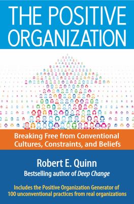 The Positive Organization : Breaking Free from Conventional Cultures, Constraints, and Beliefs