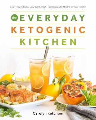 The Everyday Ketogenic Kitchen : With More Than 150 Inspirational Low-Carb, High-Fat Recipes to Maximize Your Health