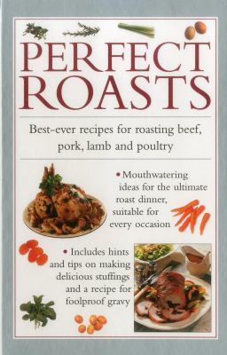Perfect Roasts : Best-Ever Recipes for Roasting Beef, Pork, Lamb and Poultry