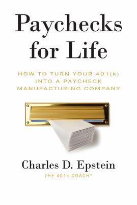 Paychecks for Life : How to Turn Your 401 (K) into a Paycheck Manufacturing Company