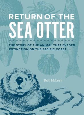 Return of the Sea Otter : The Story of the Animal That Evaded Extinction on the Pacific Coast