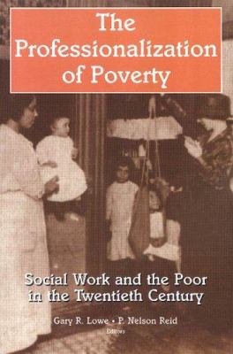 The Professionalization of Poverty : Social Work and the Poor in the Twentieth Century