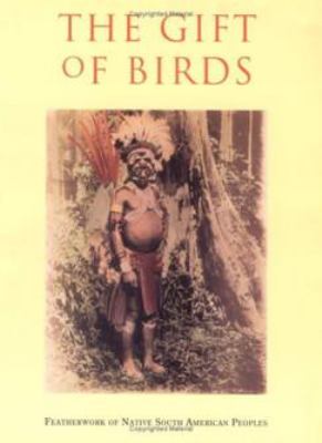 The Gift of Birds : Featherworking of Native South American Peoples