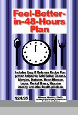 Feel-Better-In-48-Hours Plan : Ncludes Easy and Delicious Recipe Plan Proven Helpful for Acid Reflux Disease, Allergies, Diabetes, Heart Disease, Lupus, Mental I