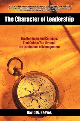 The Character of Leadership : The Roadmap and Compass that Guides You through the Landmines of Management