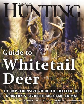 Petersen's Hunting Guide to Whitetail Deer : A Comprehensive Guide to Hunting Our Country's Favorite Big-Game Animal
