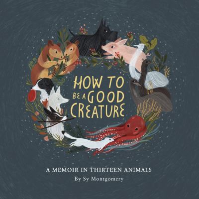 How to Be a Good Creature : A Memoir in Thirteen Animals
