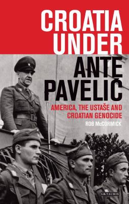 Croatia under Ante Pavelic : America, the Ustase and Croatian Genocide in World War II