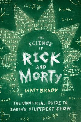 The Science of Rick and Morty : The Unofficial Guide to Earth's Stupidest Show