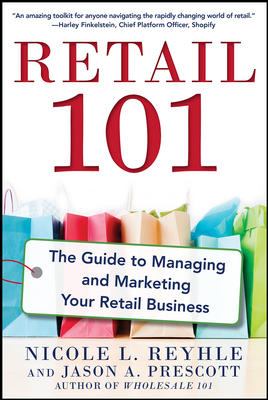 Retail 101: the Guide to Managing and Marketing Your Retail Business