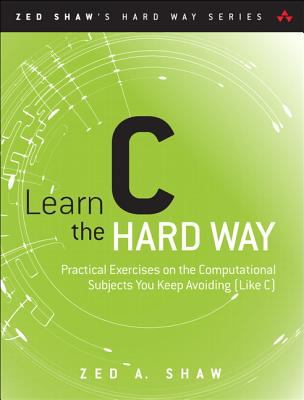 Learn C the Hard Way: Practical Exercises on the Computational Subjects You Keep Avoiding (Like C)