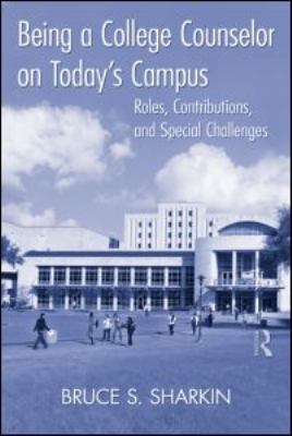 Being a College Counselor on Today's Campus : Roles, Contributions, and Special Challenges