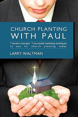 Church Planting with Paul : 7 Ancient Concepts, 7 Successful Marketing Techniques to Use for Church Planting Today