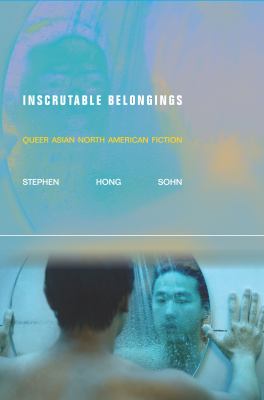 Inscrutable Belongings : Narrative and Survival in Queer Asian North American Fiction