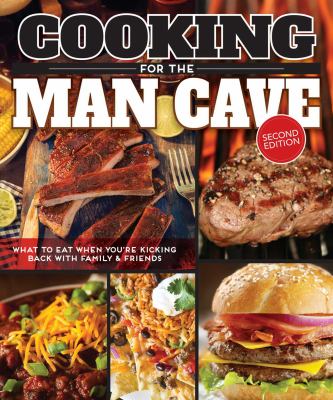 Cooking for the Man Cave : What to Eat When You're Kicking Back with Family and Friends