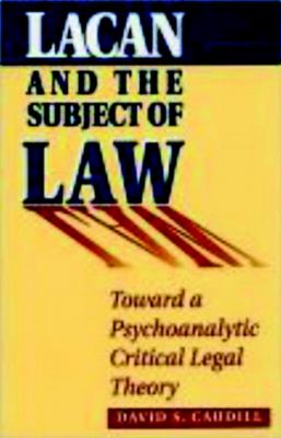 Lacan and the Subject of Law : Toward a Psychoanalytic Critical Legal Theory