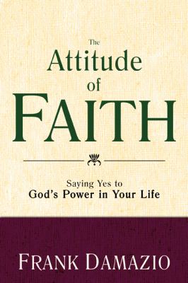 The Attitude of Faith : Saying Yes to God's Power in Your Life