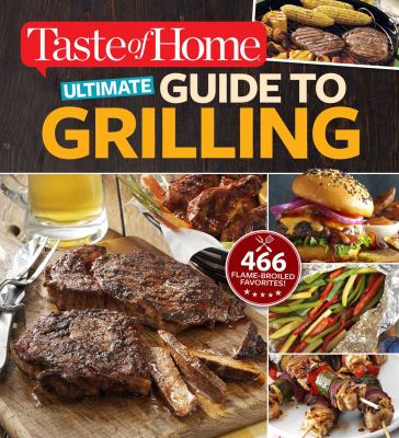 Taste of Home Ultimate Guide to Grilling : Fire up 465 Flame-Broiled Favorites