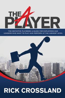 The a Player : The Definitive Playbook and Guide for Employees and Leaders Who Want to Play and Perform at the Highest Level