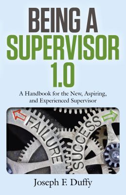 Being a Supervisor 1. 0 : A Handbook for the New, Aspiring, and Experienced Supervisor