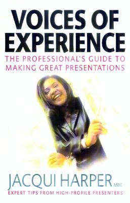 Voices of Experience : The Professional's Guide to Making Great Presentations: Expert Tips from High-Profile Presenters