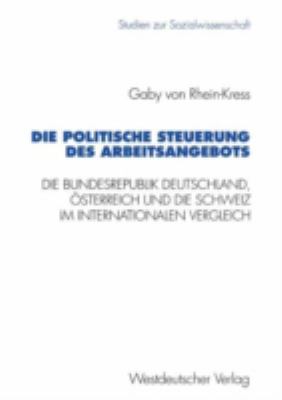 Die Politische Steuerung des Arbeitsangebots : Die Bundesrepublik Deutschland, Österreich und Die Schweiz Im Internationalen Vergleich