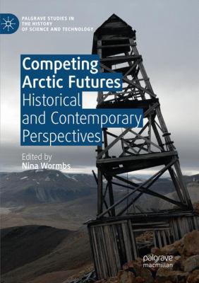 Competing Arctic Futures : Historical and Contemporary Perspectives